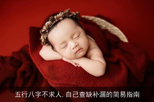五行八字不求人,自己查缺补漏的简易指南 五行八字不求人,自己查缺补漏的简易指南