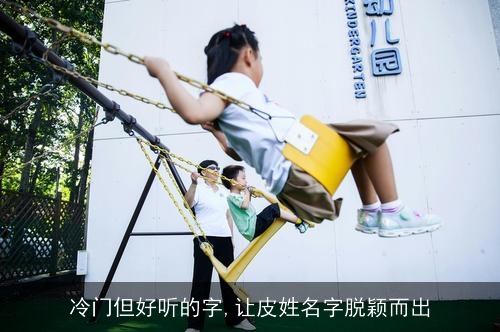 冷门但好听的字,让皮姓名字脱颖而出 冷门但好听的字,让皮姓名字脱颖而出