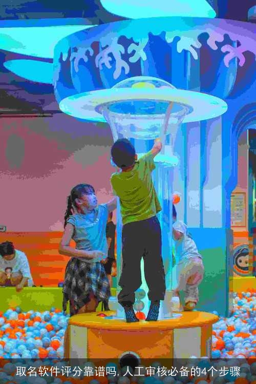 取名软件评分靠谱吗,人工审核必备的4个步骤 取名软件评分靠谱吗,人工审核必备的4个步骤