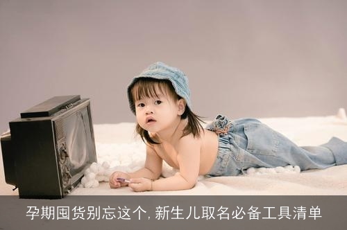 孕期囤货别忘这个,新生儿取名必备工具清单 孕期囤货别忘这个,新生儿取名必备工具清单