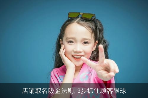 店铺取名吸金法则,3步抓住顾客眼球 店铺取名吸金法则,3步抓住顾客眼球