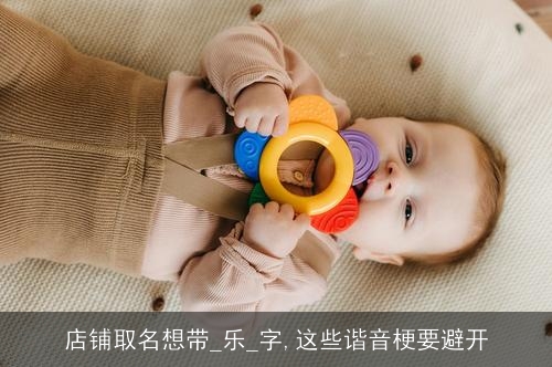 店铺取名想带_乐_字,这些谐音梗要避开 店铺取名想带_乐_字,这些谐音梗要避开