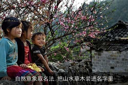 自然意象取名法,把山水草木装进名字里 自然意象取名法,把山水草木装进名字里