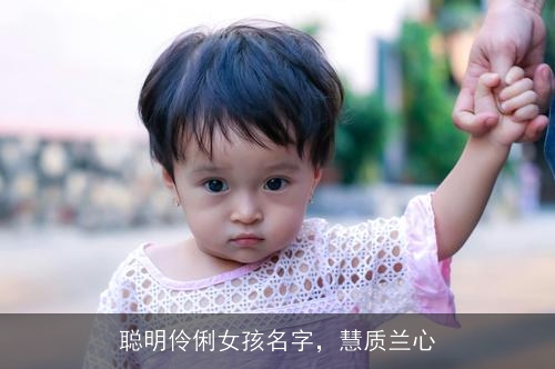 聪明伶俐女孩名字，慧质兰心