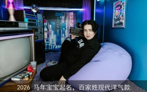 2026 马年宝宝起名，百家姓现代洋气款