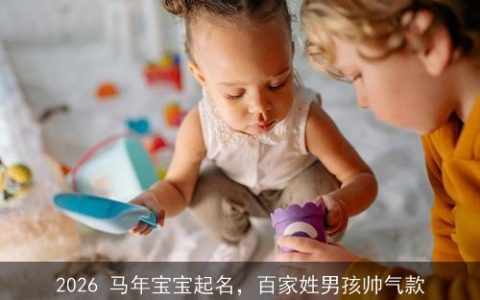 2026 马年宝宝起名，百家姓男孩帅气款