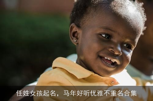 任姓女孩起名，马年好听优雅不重名合集
