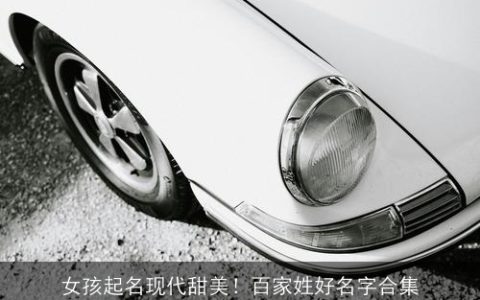 女孩起名现代甜美！百家姓好名字合集