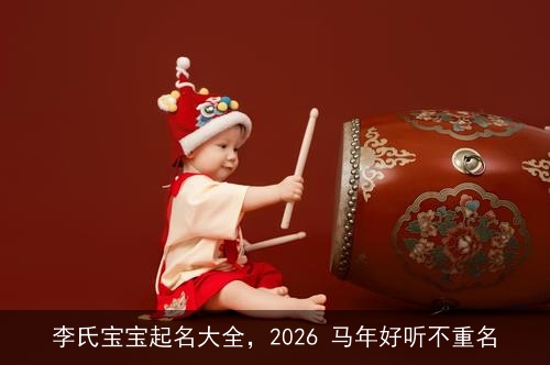 李氏宝宝起名大全，2026 马年好听不重名