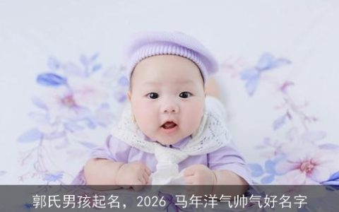 郭氏男孩起名，2026 马年洋气帅气好名字
