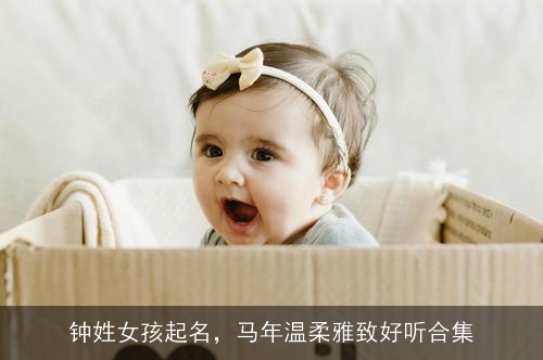 钟姓女孩起名，马年温柔雅致好听合集