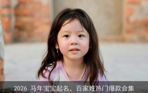 2026 马年宝宝起名，百家姓热门爆款合集