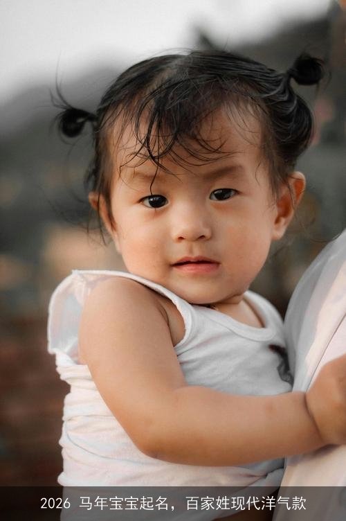 2026 马年宝宝起名，百家姓现代洋气款