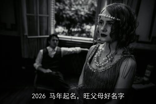 2026 马年起名，旺父母好名字