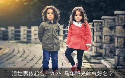 潘姓男孩起名，2026 马年阳光帅气好名字
