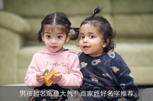 男孩起名沉稳大气！百家姓好名字推荐