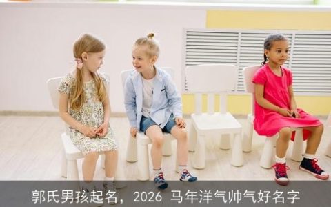 郭氏男孩起名，2026 马年洋气帅气好名字