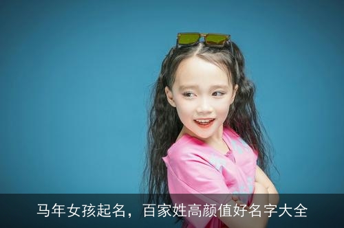 马年女孩起名，百家姓高颜值好名字大全