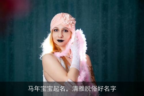 马年宝宝起名，清雅脱俗好名字