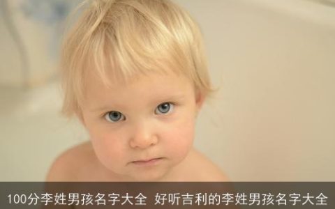 100分李姓男孩名字大全 好听吉利的李姓男孩名字大全