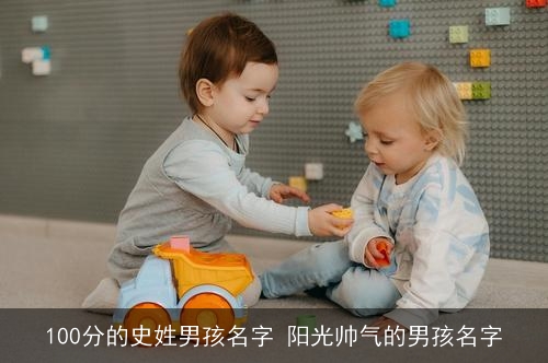 100分的史姓男孩名字 阳光帅气的男孩名字