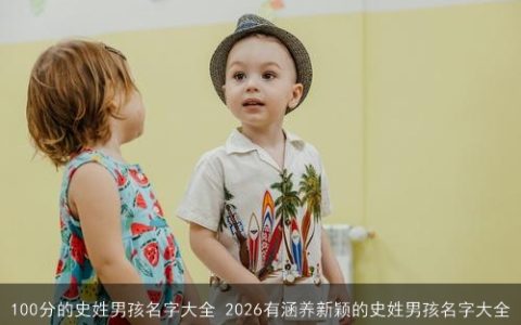 100分的史姓男孩名字大全 2026有涵养新颖的史姓男孩名字大全