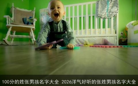 100分的姓张男孩名字大全 2026洋气好听的张姓男孩名字大全
