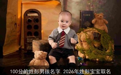 100分的姓彭男孩名字 2026年姓彭宝宝取名