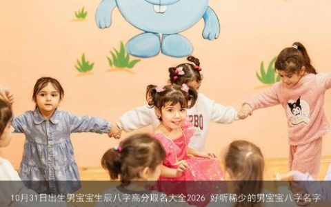 10月31日出生男宝宝生辰八字高分取名大全2026 好听稀少的男宝宝八字名字