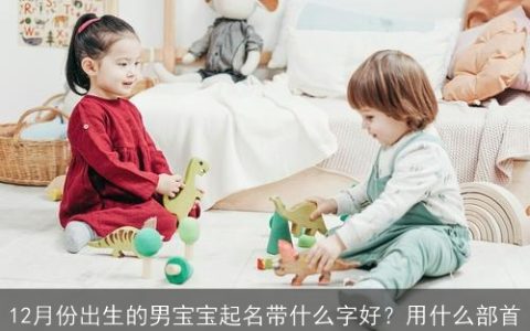 12月份出生的男宝宝起名带什么字好？用什么部首
