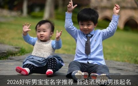 2026好听男宝宝名字推荐 豁达洒脱的男孩起名