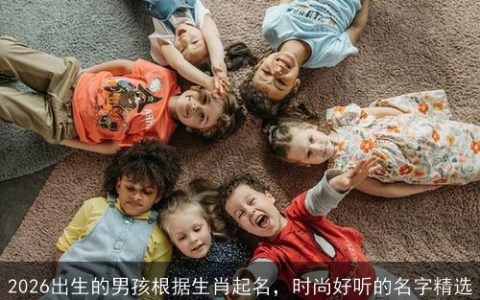 2026出生的男孩根据生肖起名，时尚好听的名字精选