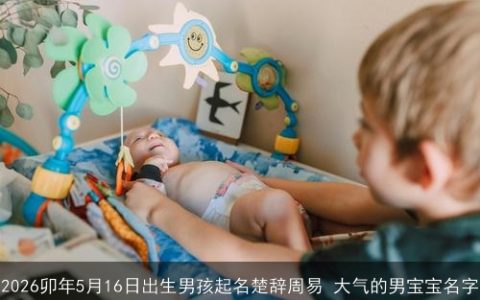 2026卯年5月16日出生男孩起名楚辞周易 大气的男宝宝名字