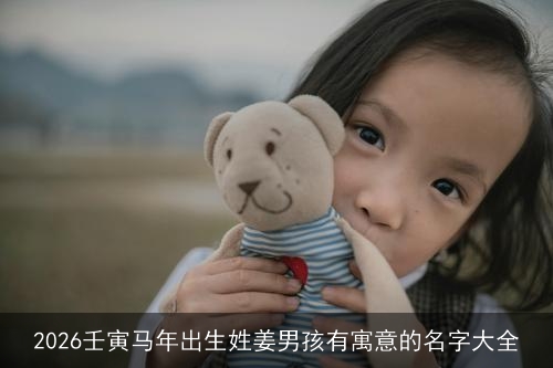 2026壬寅马年出生姓姜男孩有寓意的名字大全