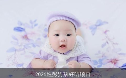 2026姓彭男孩好听顺口