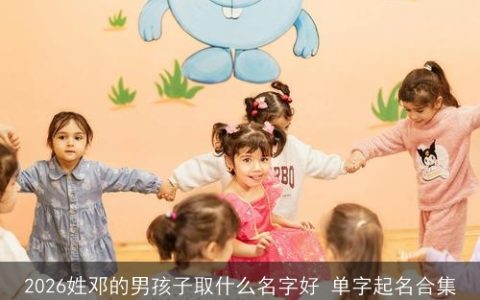 2026姓邓的男孩子取什么名字好 单字起名合集