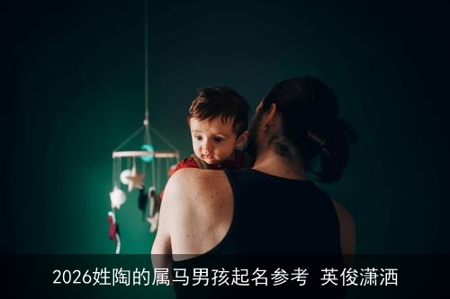 2026姓陶的属马男孩起名参考 英俊潇洒