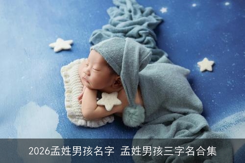 2026孟姓男孩名字 孟姓男孩三字名合集