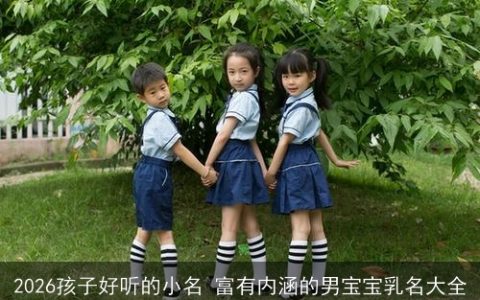 2026孩子好听的小名 富有内涵的男宝宝乳名大全