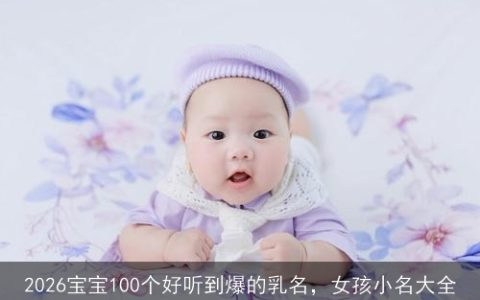 2026宝宝100个好听到爆的乳名，女孩小名大全