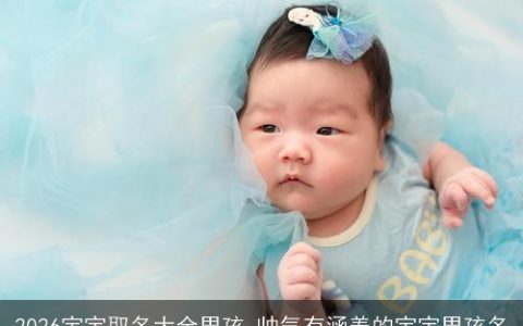 2026宝宝取名大全男孩 帅气有涵养的宝宝男孩名