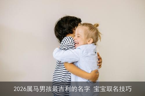 2026属马男孩最吉利的名字 宝宝取名技巧