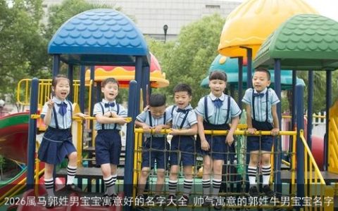 2026属马郭姓男宝宝寓意好的名字大全 帅气寓意的郭姓牛男宝宝名字