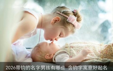 2026带钧的名字男孩有哪些 含钧字寓意好起名