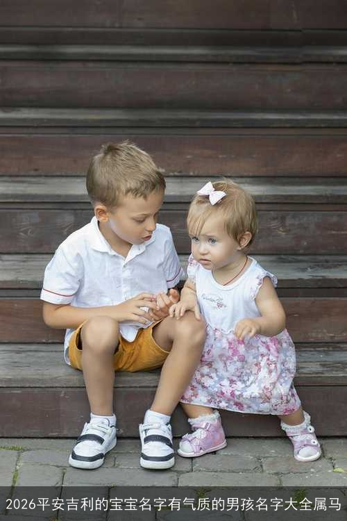 2026平安吉利的宝宝名字有气质的男孩名字大全属马