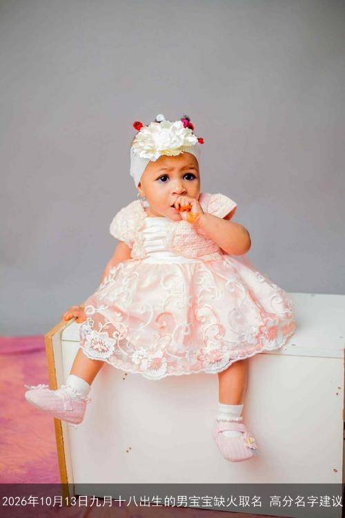 2026年10月13日九月十八出生的男宝宝缺火取名 高分名字建议