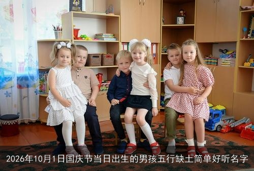 2026年10月1日国庆节当日出生的男孩五行缺土简单好听名字
