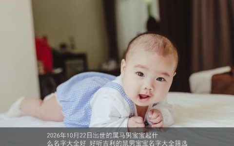 2026年10月22日出世的属马男宝宝起什么名字大全好 好听吉利的鼠男宝宝名字大全筛选
