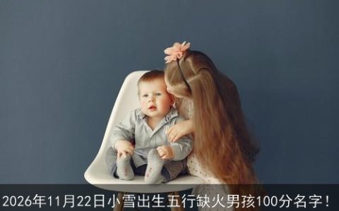 2026年11月22日小雪出生五行缺火男孩100分名字！