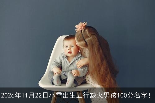 2026年11月22日小雪出生五行缺火男孩100分名字！